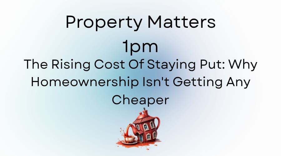 The Rising Cost of Staying Put: Why Homeownership Isn’t Getting Any Cheaper